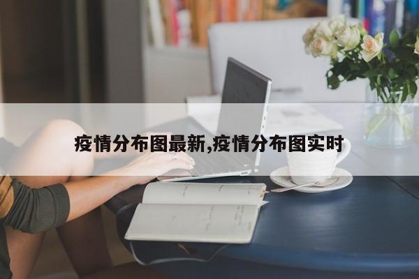 疫情分布图最新,疫情分布图实时