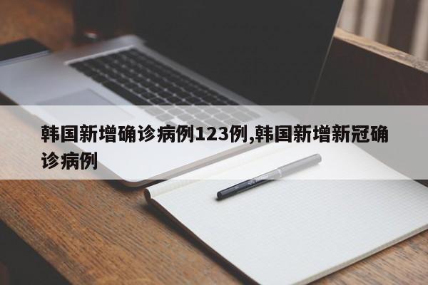 韩国新增确诊病例123例,韩国新增新冠确诊病例