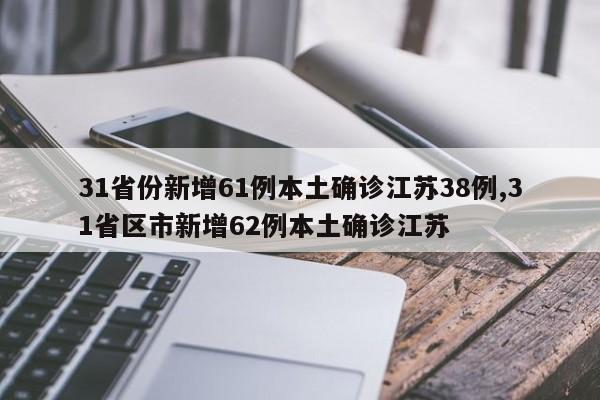 31省份新增61例本土确诊江苏38例,31省区市新增62例本土确诊江苏