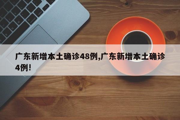 广东新增本土确诊48例,广东新增本土确诊4例!