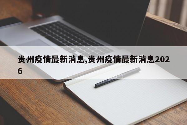 贵州疫情最新消息,贵州疫情最新消息2026