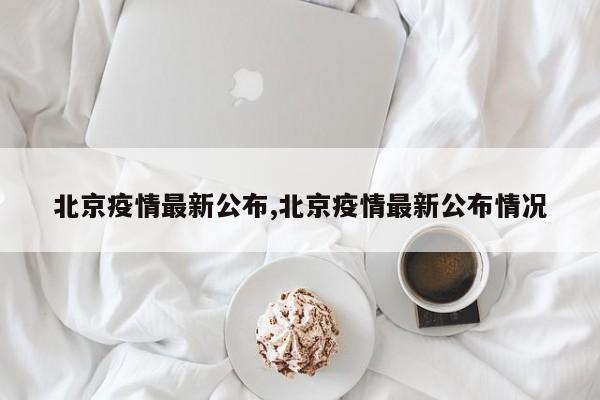 北京疫情最新公布,北京疫情最新公布情况